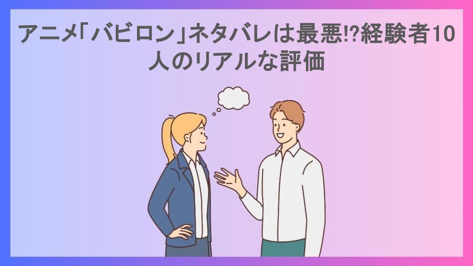 アニメ「バビロン」ネタバレは最悪!?経験者10人のリアルな評価